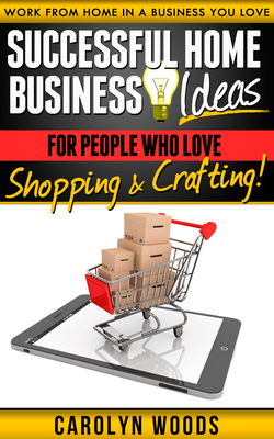 Successful Home Business Ideas for People Who Love Shopping and Crafting book